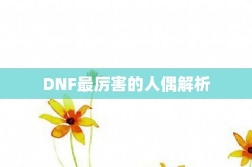 DNF最厉害的人偶解析