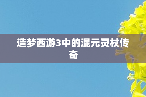 造梦西游3中的混元灵杖传奇