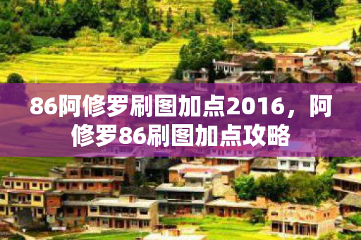 86阿修罗刷图加点2016，阿修罗86刷图加点攻略