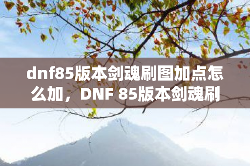 dnf85版本剑魂刷图加点怎么加，DNF 85版本剑魂刷图加点攻略