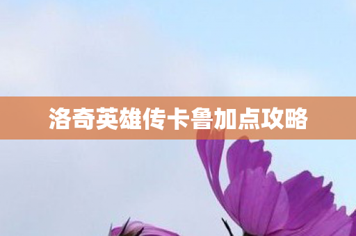 洛奇英雄传卡鲁加点攻略