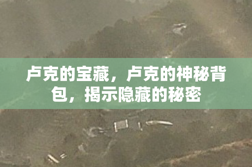 卢克的宝藏，卢克的神秘背包，揭示隐藏的秘密