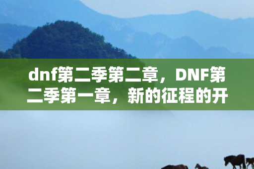 dnf第二季第二章，DNF第二季第一章，新的征程的开启