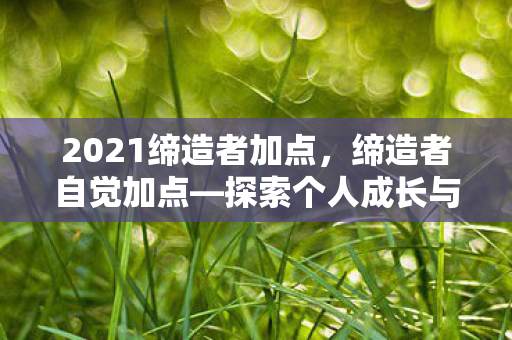 2021缔造者加点，缔造者自觉加点—探索个人成长与自我提升的新境界