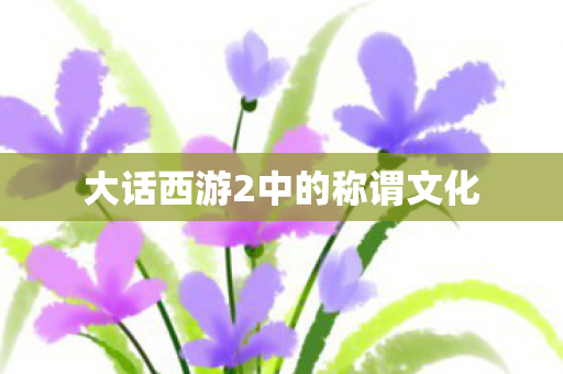 大话西游2中的称谓文化