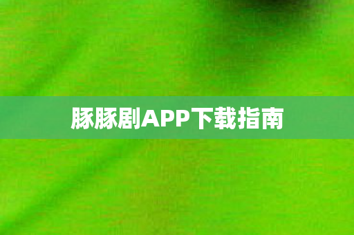 豚豚剧APP下载指南