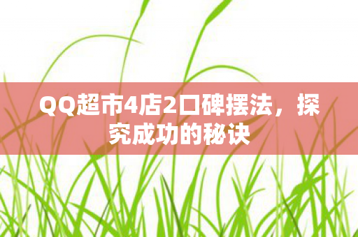 QQ超市4店2口碑摆法，探究成功的秘诀