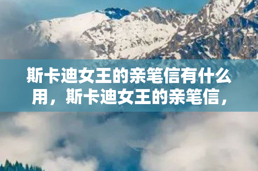 斯卡迪女王的亲笔信有什么用，斯卡迪女王的亲笔信，一段跨越时空的情感之旅