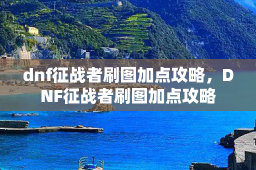 dnf征战者刷图加点攻略，DNF征战者刷图加点攻略