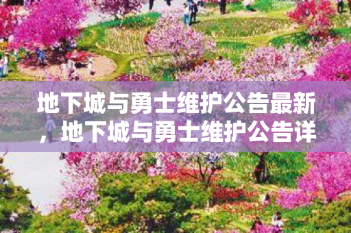 地下城与勇士维护公告最新，地下城与勇士维护公告详解