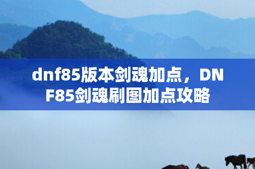 dnf85版本剑魂加点，DNF85剑魂刷图加点攻略