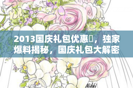 2013国庆礼包优惠劵，独家爆料揭秘，国庆礼包大解密，惊喜连连看！