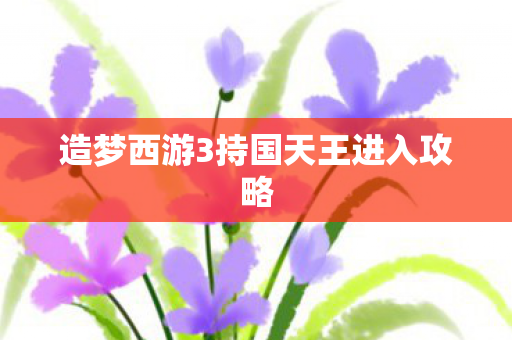 造梦西游3持国天王进入攻略
