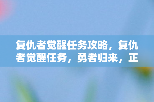 复仇者觉醒任务攻略，复仇者觉醒任务，勇者归来，正义重启