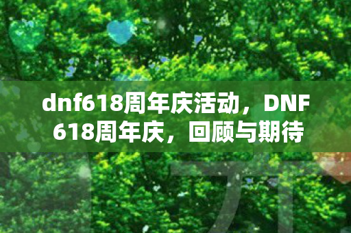 dnf618周年庆活动，DNF 618周年庆，回顾与期待